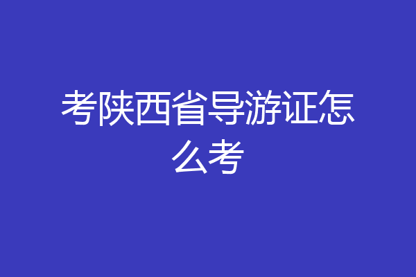 考陕西省导游证怎么考