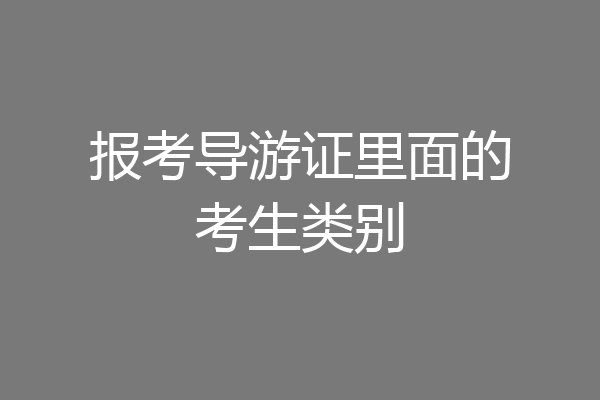 报考导游证里面的考生类别