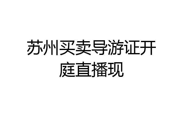 苏州买卖导游证开庭直播现