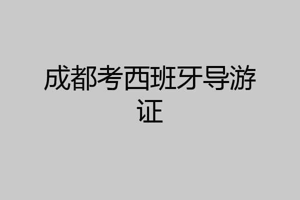 成都考西班牙导游证