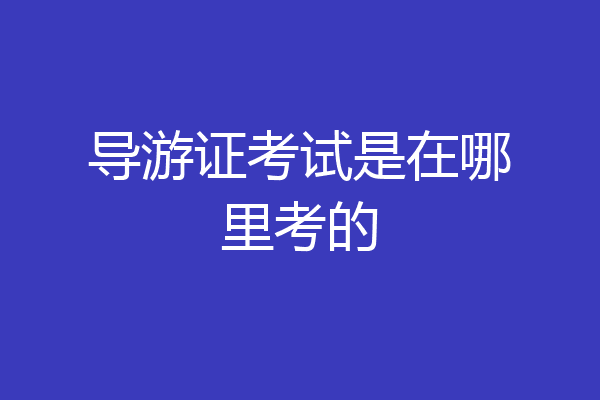 导游证考试是在哪里考的