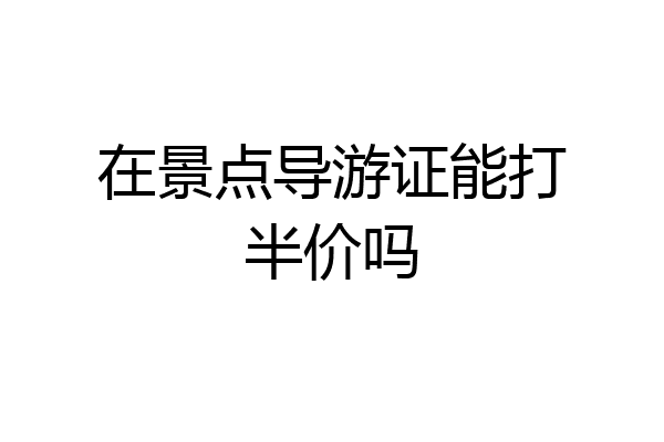 在景点导游证能打半价吗