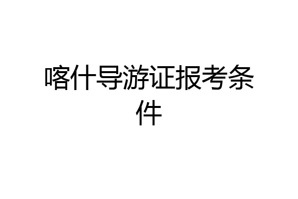 喀什导游证报考条件