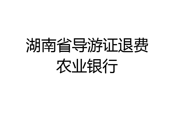 湖南省导游证退费农业银行