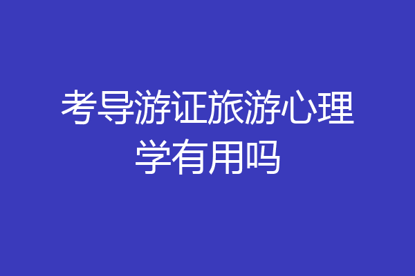 考导游证旅游心理学有用吗