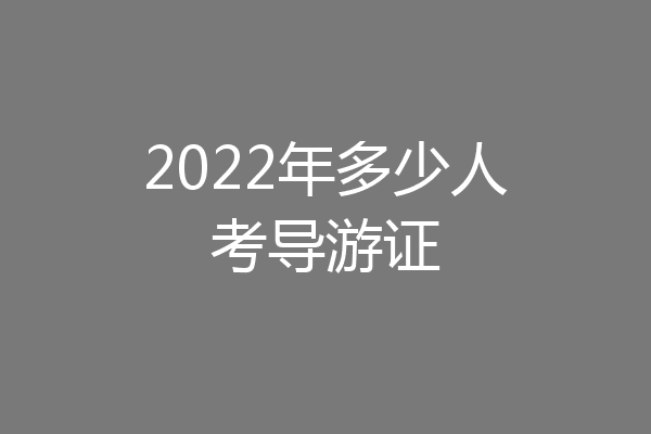 2022年多少人考导游证
