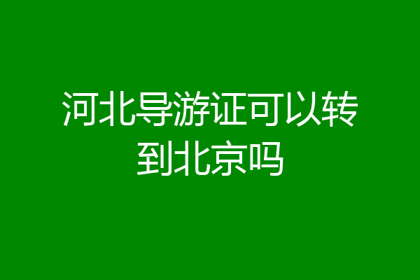 河北导游证可以转到北京吗
