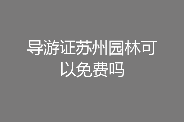 导游证苏州园林可以免费吗