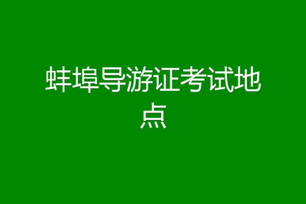 蚌埠导游证考试地点
