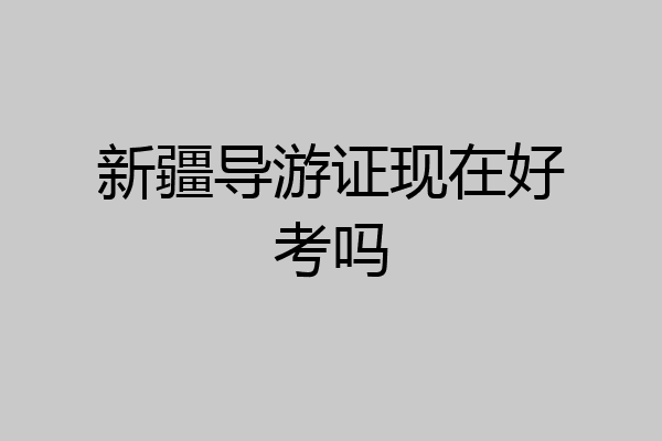 新疆导游证现在好考吗