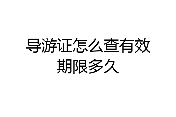 导游证怎么查有效期限多久