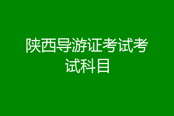 陕西导游证考试考试科目