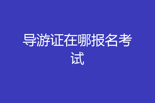 导游证在哪报名考试