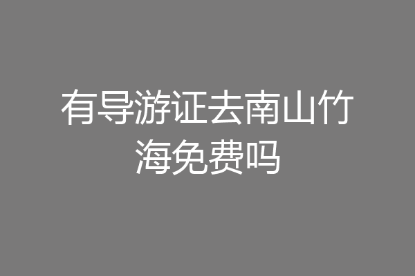 有导游证去南山竹海免费吗