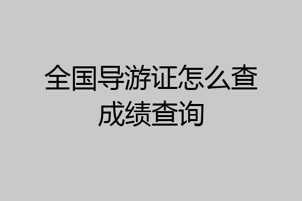 全国导游证怎么查成绩查询