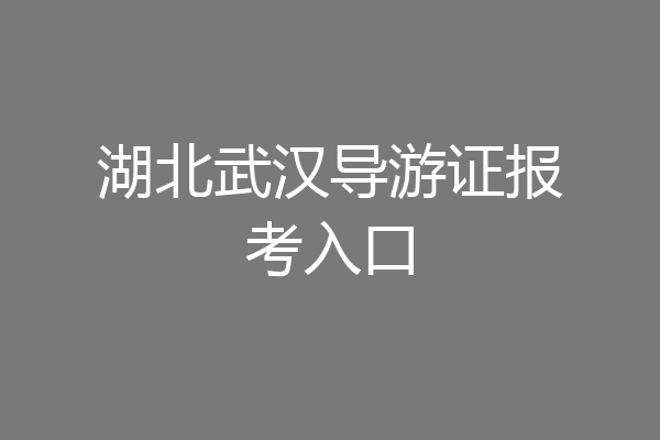 湖北武汉导游证报考入口
