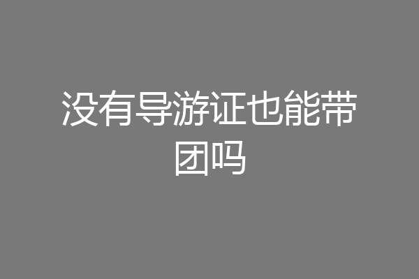 没有导游证也能带团吗