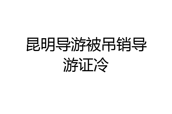 昆明导游被吊销导游证冷