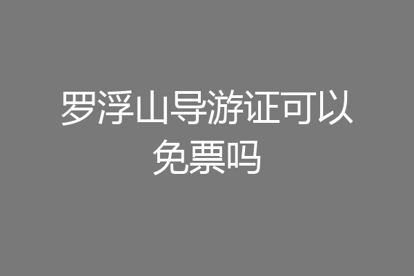 罗浮山导游证可以免票吗