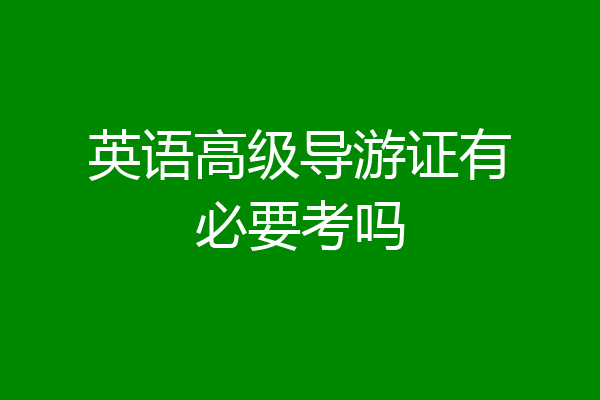英语高级导游证有必要考吗