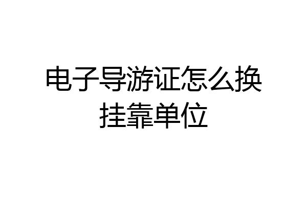 电子导游证怎么换挂靠单位