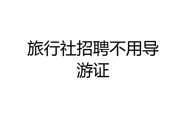 旅行社招聘不用导游证