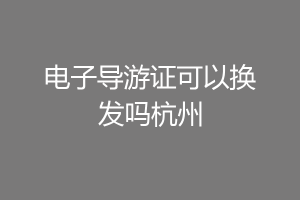 电子导游证可以换发吗杭州