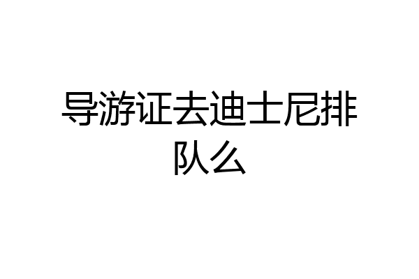 导游证去迪士尼排队么