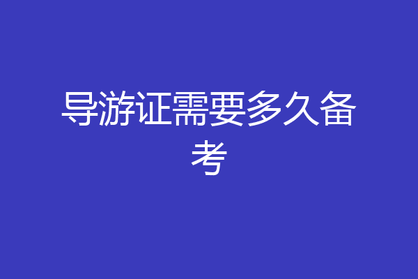 导游证需要多久备考