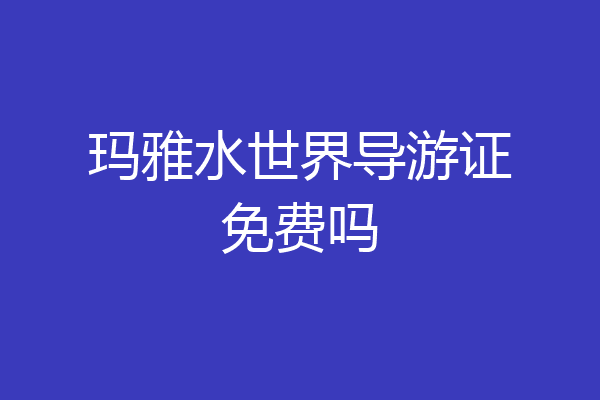 玛雅水世界导游证免费吗