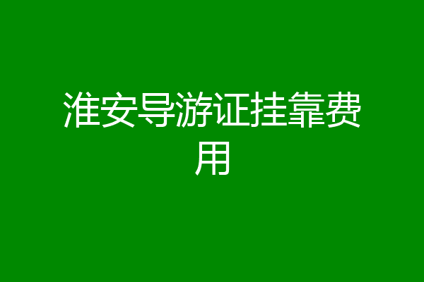 淮安导游证挂靠费用