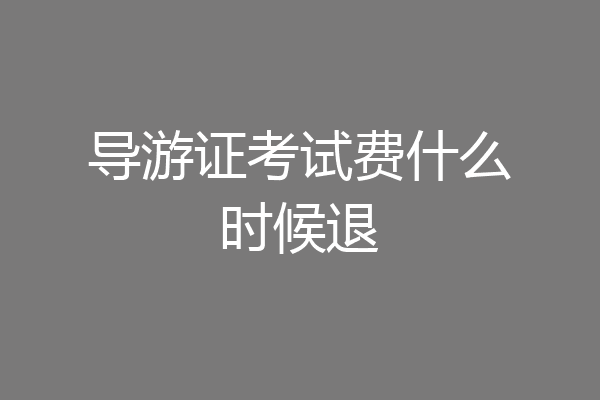 导游证考试费什么时候退