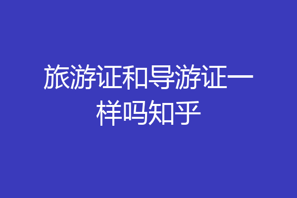 旅游证和导游证一样吗知乎