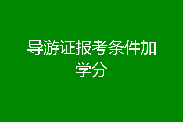 导游证报考条件加学分