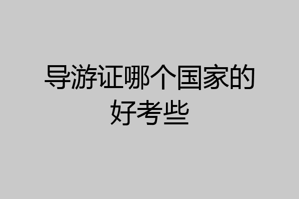 导游证哪个国家的好考些