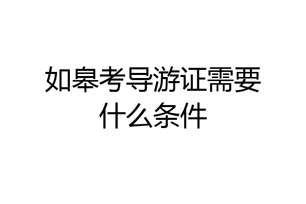 如皋考导游证需要什么条件