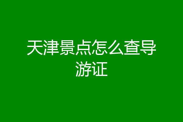 天津景点怎么查导游证