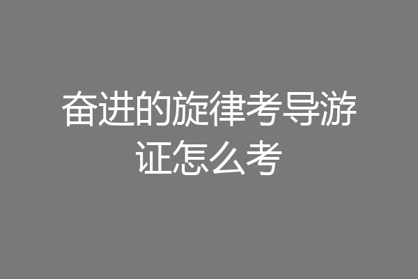 奋进的旋律考导游证怎么考