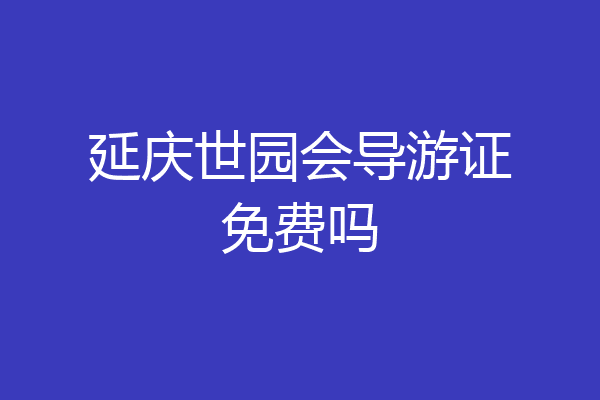 延庆世园会导游证免费吗