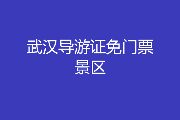 武汉导游证免门票景区