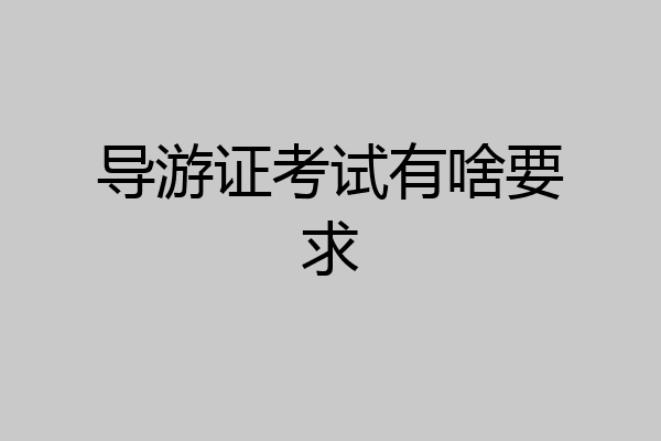 导游证考试有啥要求