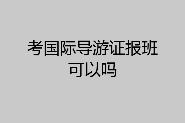 考国际导游证报班可以吗