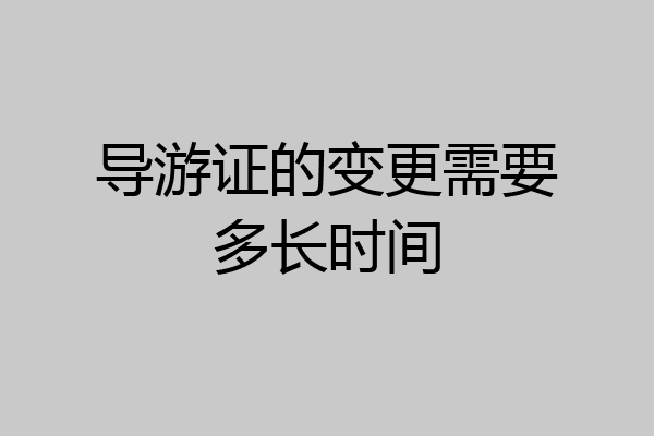 导游证的变更需要多长时间