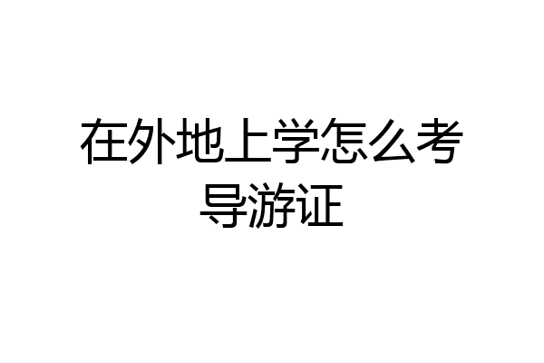 在外地上学怎么考导游证