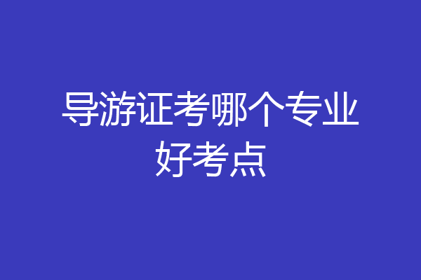 导游证考哪个专业好考点