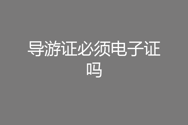 导游证必须电子证吗