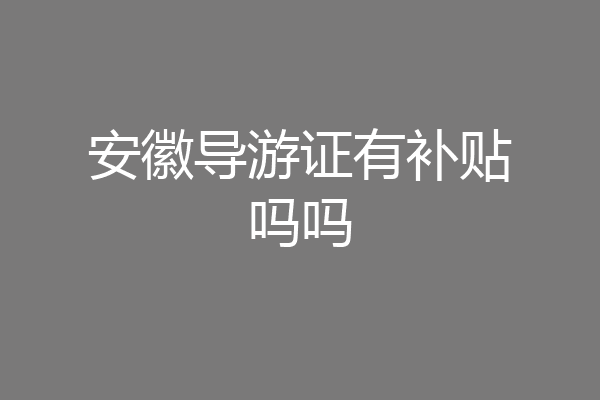 安徽导游证有补贴吗吗