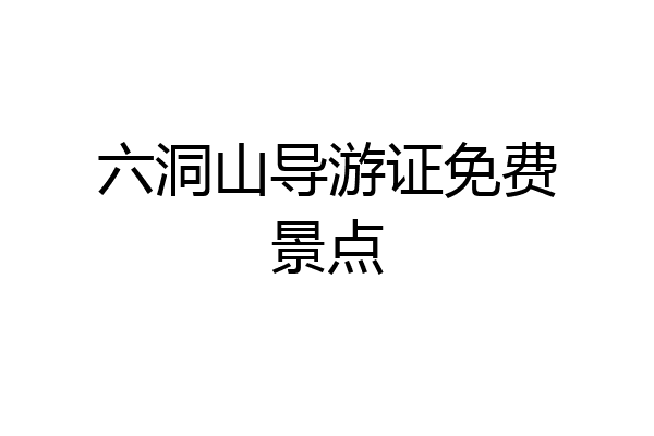 六洞山导游证免费景点