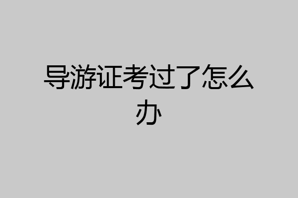 导游证考过了怎么办