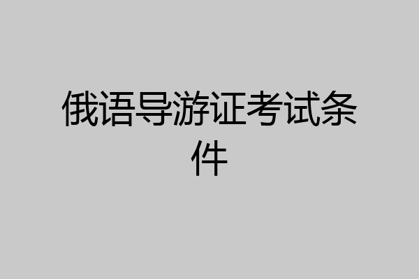俄语导游证考试条件